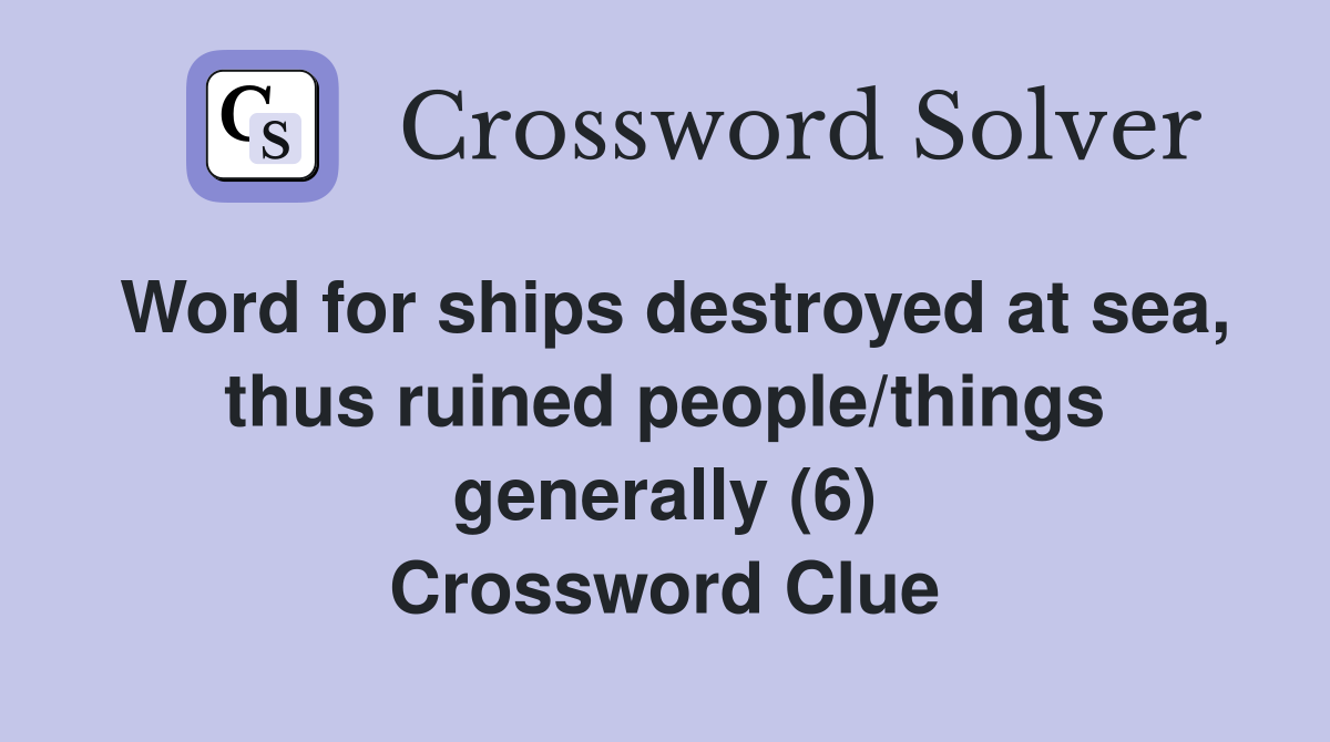 Word for ships destroyed at sea, thus ruined people/things generally (6